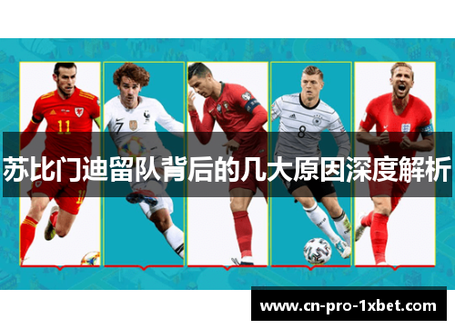 苏比门迪留队背后的几大原因深度解析 苏比门迪留队背后的几大原因深度解析