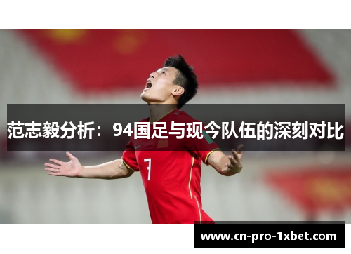 范志毅分析:94国足与现今队伍的深刻对比 范志毅分析:94国足与现今队伍的深刻对比