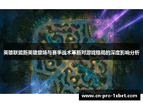 英雄联盟新英雄登场与赛季战术革新对游戏格局的深度影响分析