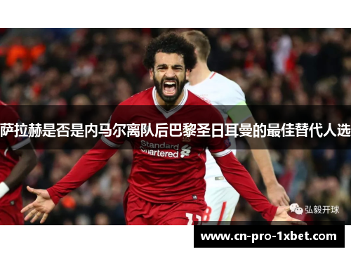 萨拉赫是否是内马尔离队后巴黎圣日耳曼的最佳替代人选 萨拉赫是否是内马尔离队后巴黎圣日耳曼的最佳替代人选