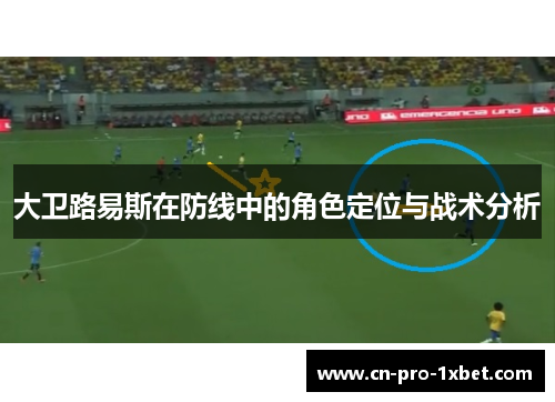 大卫路易斯在防线中的角色定位与战术分析