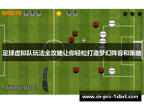 足球虚拟队玩法全攻略让你轻松打造梦幻阵容和策略