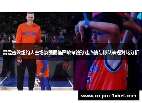 雷霆击败纽约人主场氛围面临严峻考验球迷热情与球队表现对比分析 雷霆击败纽约人主场氛围面临严峻考验球迷热情与球队表现对比分析