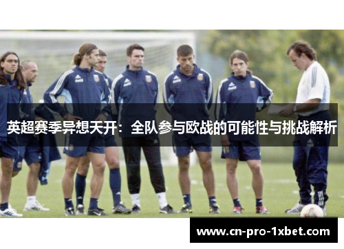 英超赛季异想天开:全队参与欧战的可能性与挑战解析 英超赛季异想天开:全队参与欧战的可能性与挑战解析