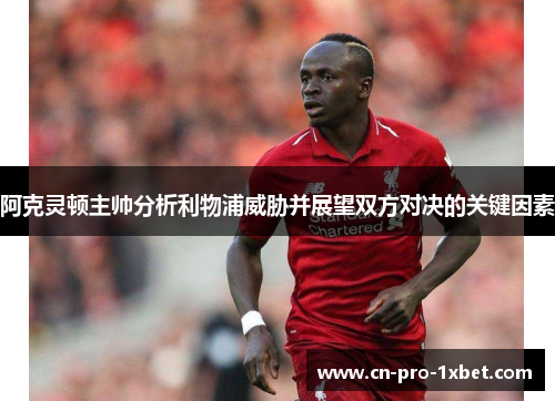 阿克灵顿主帅分析利物浦威胁并展望双方对决的关键因素 阿克灵顿主帅分析利物浦威胁并展望双方对决的关键因素