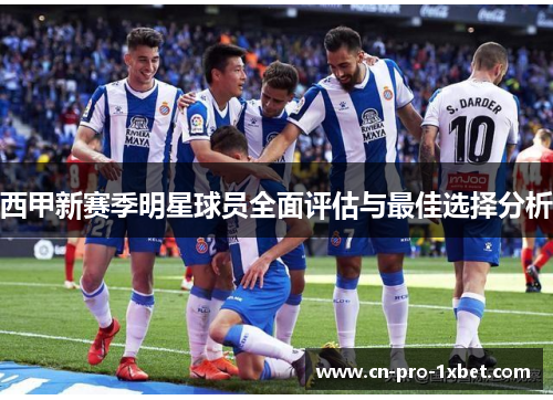 西甲新赛季明星球员全面评估与最佳选择分析