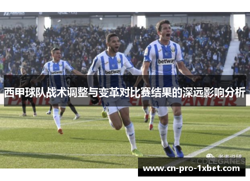 西甲球队战术调整与变革对比赛结果的深远影响分析