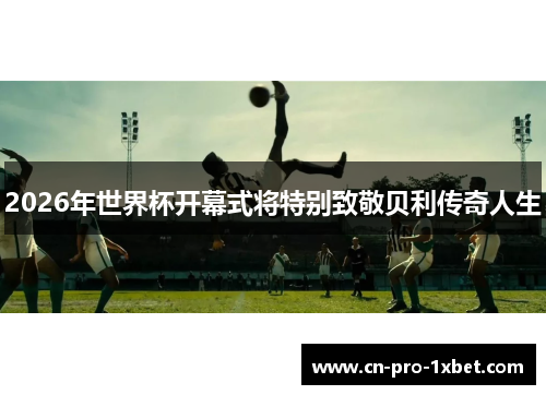 2026年世界杯开幕式将特别致敬贝利传奇人生