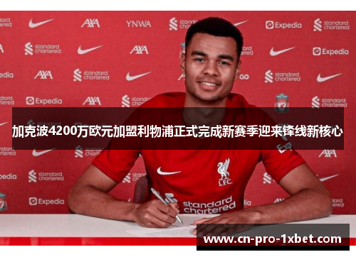 加克波4200万欧元加盟利物浦正式完成新赛季迎来锋线新核心