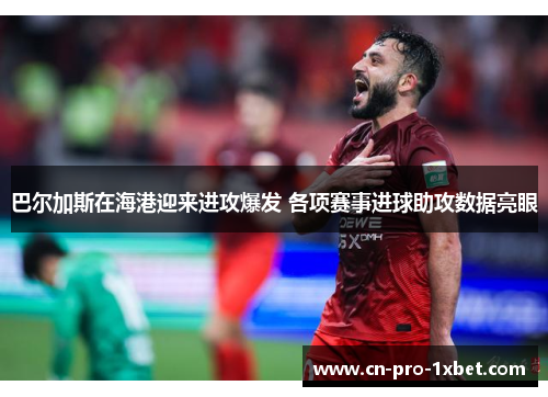 巴尔加斯在海港迎来进攻爆发 各项赛事进球助攻数据亮眼