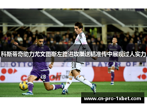 科斯蒂奇助力尤文图斯左路进攻屡送精准传中展现过人实力