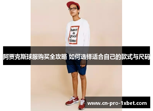 阿贾克斯球服购买全攻略 如何选择适合自己的款式与尺码 阿贾克斯球服购买全攻略 如何选择适合自己的款式与尺码