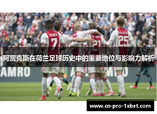 阿贾克斯在荷兰足球历史中的重要地位与影响力解析 阿贾克斯在荷兰足球历史中的重要地位与影响力解析