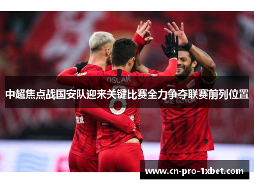 中超焦点战国安队迎来关键比赛全力争夺联赛前列位置