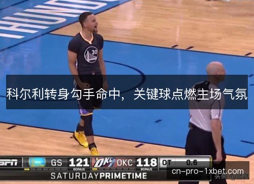 科尔利转身勾手命中，关键球点燃主场气氛